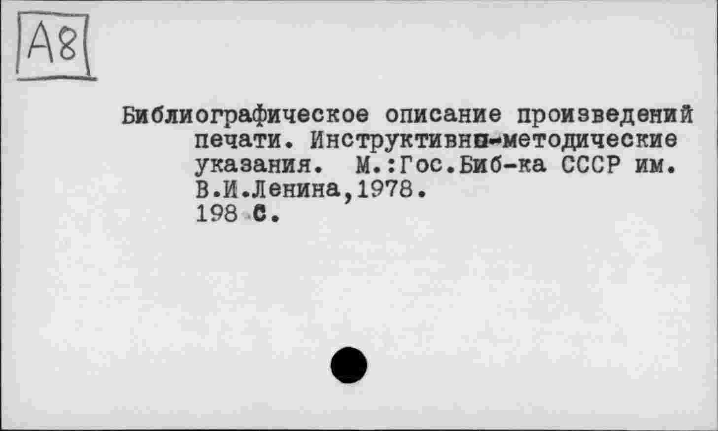 ﻿As —
Библиографическое описание произведений печати. Инструктивно-методические указания. М.:Гос.Биб-ка СССР им. В.И.Ленина,1978. 198 С.